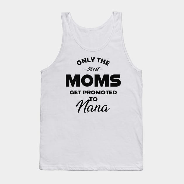 Nana - Only the best moms get promoted to nana Tank Top by KC Happy Shop